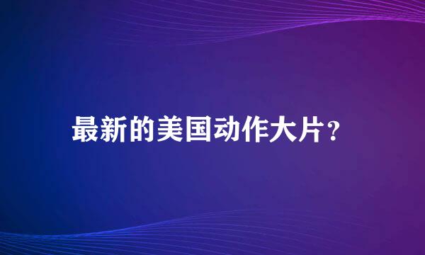 最新的美国动作大片？