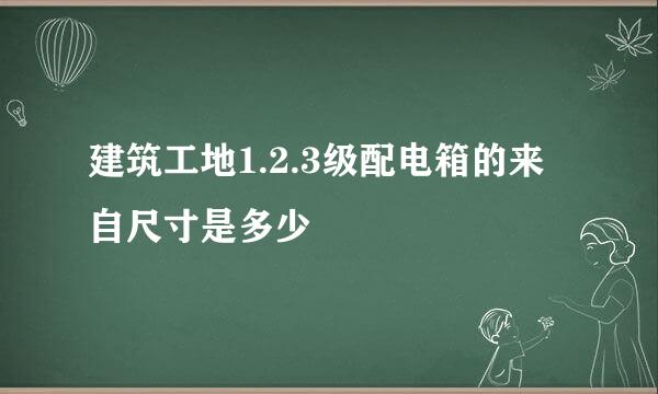 建筑工地1.2.3级配电箱的来自尺寸是多少