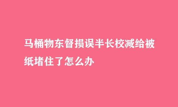 马桶物东督损误半长校减给被纸堵住了怎么办