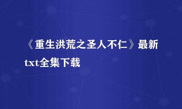 《重生洪荒之圣人不仁》最新txt全集下载