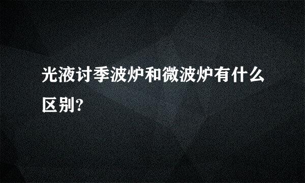 光液讨季波炉和微波炉有什么区别?