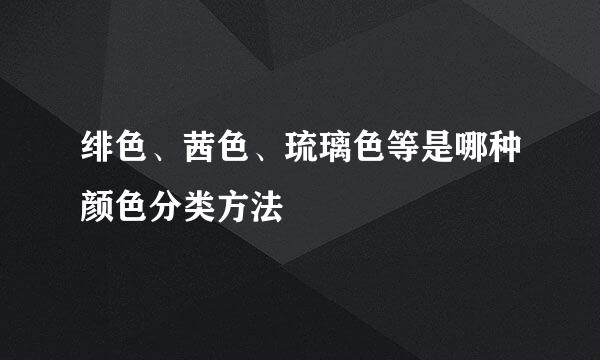 绯色、茜色、琉璃色等是哪种颜色分类方法