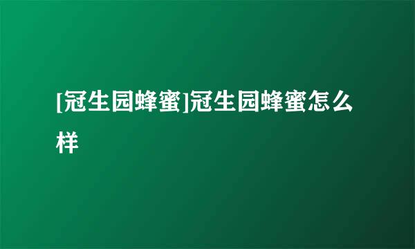 [冠生园蜂蜜]冠生园蜂蜜怎么样