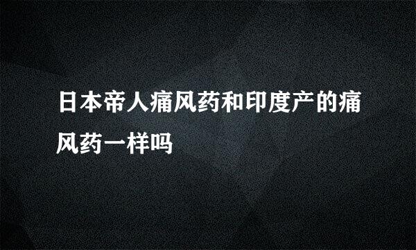 日本帝人痛风药和印度产的痛风药一样吗