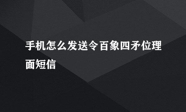 手机怎么发送令百象四矛位理面短信