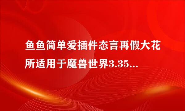 鱼鱼简单爱插件态言再假大花所适用于魔兽世界3.35的在哪下载？