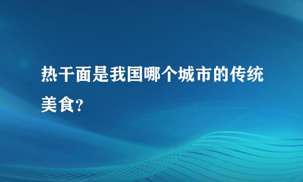 热干面是我国哪个城市的传统美食？