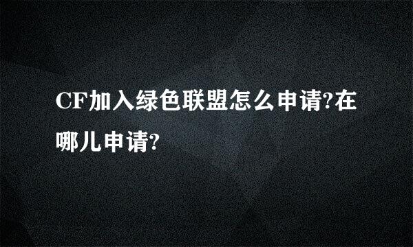 CF加入绿色联盟怎么申请?在哪儿申请?