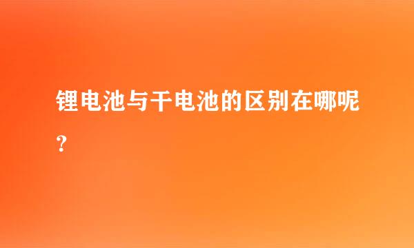 锂电池与干电池的区别在哪呢？