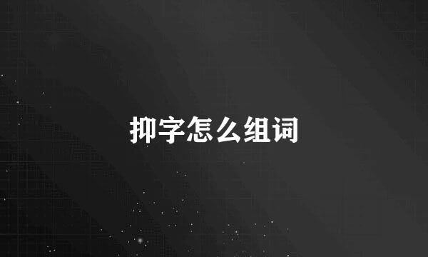 抑字怎么组词