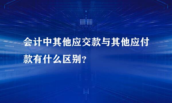 会计中其他应交款与其他应付款有什么区别？