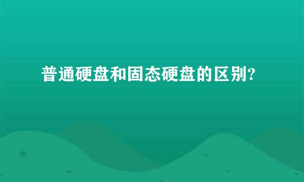 普通硬盘和固态硬盘的区别?