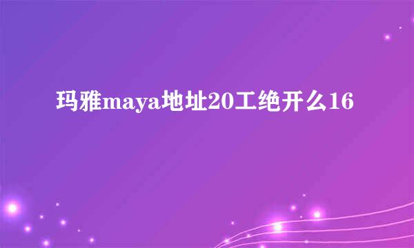 玛雅maya地址20工绝开么16