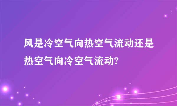 风是冷空气向热空气流动还是热空气向冷空气流动?