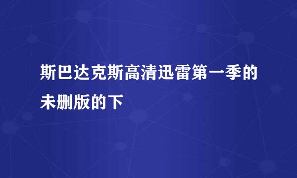 斯巴达克斯高清迅雷第一季的未删版的下