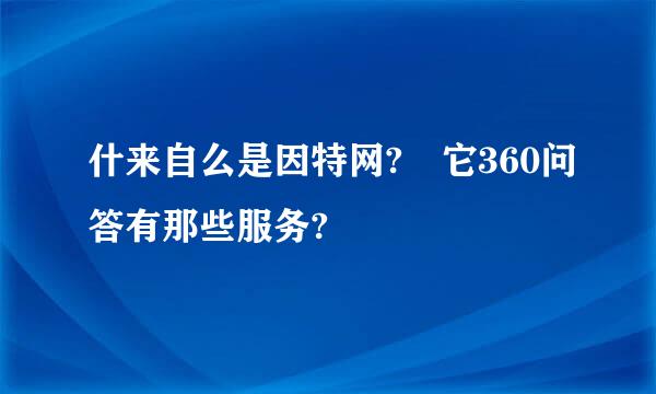 什来自么是因特网? 它360问答有那些服务?