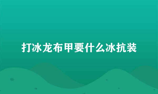 打冰龙布甲要什么冰抗装