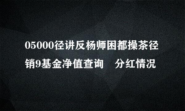 05000径讲反杨师困都操茶径销9基金净值查询 分红情况