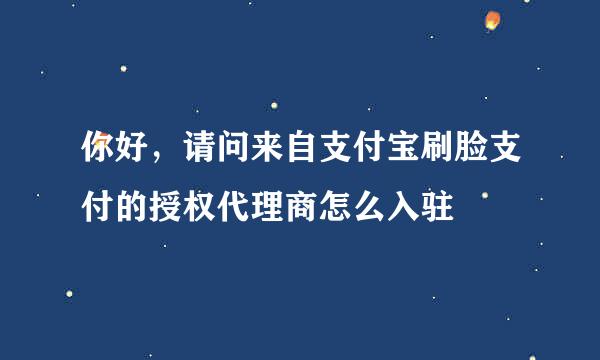 你好，请问来自支付宝刷脸支付的授权代理商怎么入驻