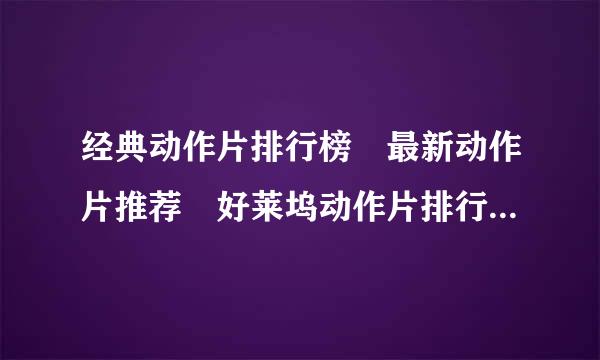 经典动作片排行榜 最新动作片推荐 好莱坞动作片排行榜 中国动作片排行榜