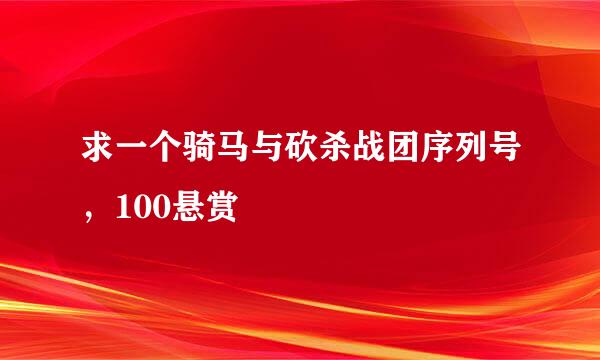 求一个骑马与砍杀战团序列号，100悬赏