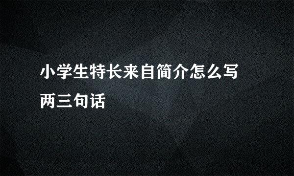 小学生特长来自简介怎么写 两三句话