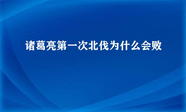 诸葛亮第一次北伐为什么会败