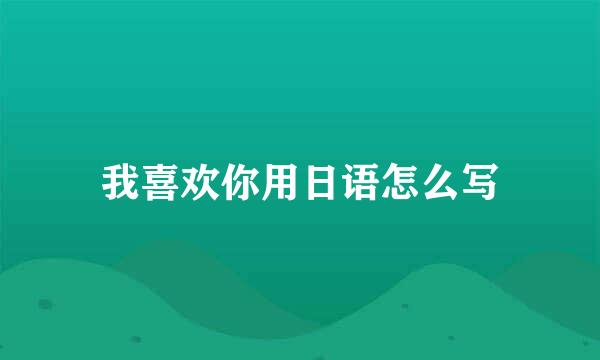 我喜欢你用日语怎么写