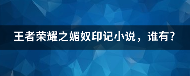 王者荣耀之媚奴印记小说，谁有?