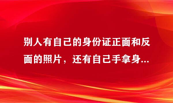别人有自己的身份证正面和反面的照片，还有自己手拿身份证照的照片会