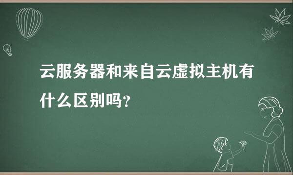 云服务器和来自云虚拟主机有什么区别吗？