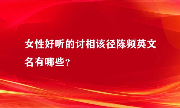 女性好听的讨相该径陈频英文名有哪些？