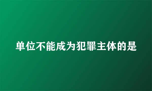 单位不能成为犯罪主体的是