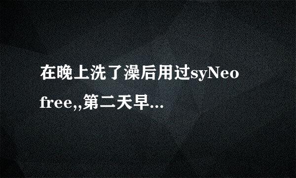 在晚上洗了澡后用过syNeo free,,第二天早上起来需不需要用呢？