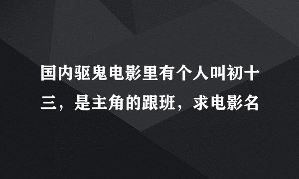 国内驱鬼电影里有个人叫初十三，是主角的跟班，求电影名