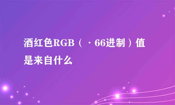 酒红色RGB（·66进制）值是来自什么