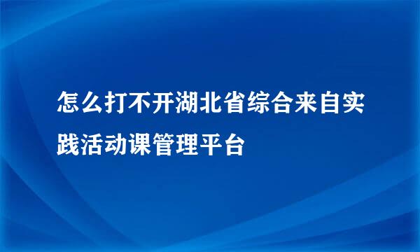 怎么打不开湖北省综合来自实践活动课管理平台