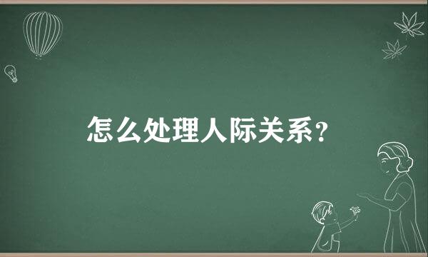 怎么处理人际关系？