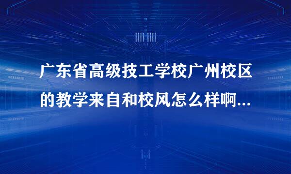 广东省高级技工学校广州校区的教学来自和校风怎么样啊？最好请有在哪里读过的朋友给我说一下，谢谢。