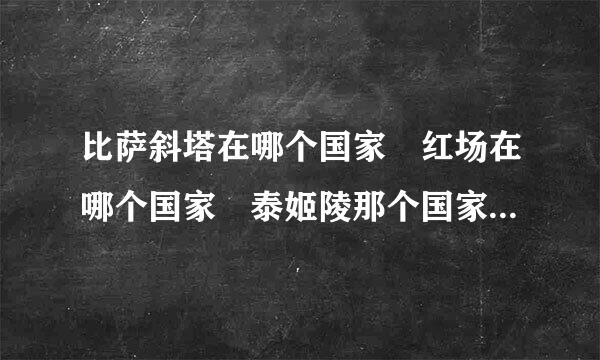 比萨斜塔在哪个国家 红场在哪个国家 泰姬陵那个国家 帕提侬神庙在哪个国家 泰晤...