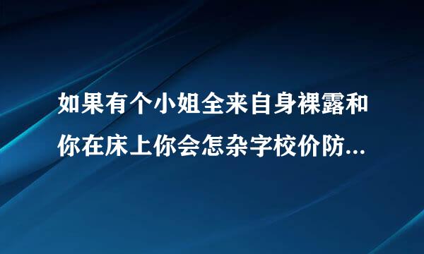 如果有个小姐全来自身裸露和你在床上你会怎杂字校价防价延身赶么办呢