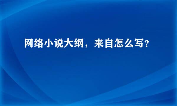 网络小说大纲，来自怎么写？