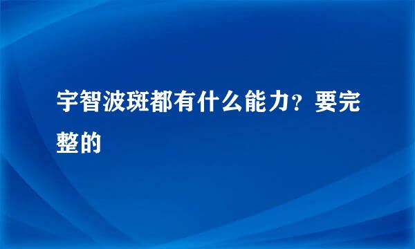 宇智波斑都有什么能力？要完整的