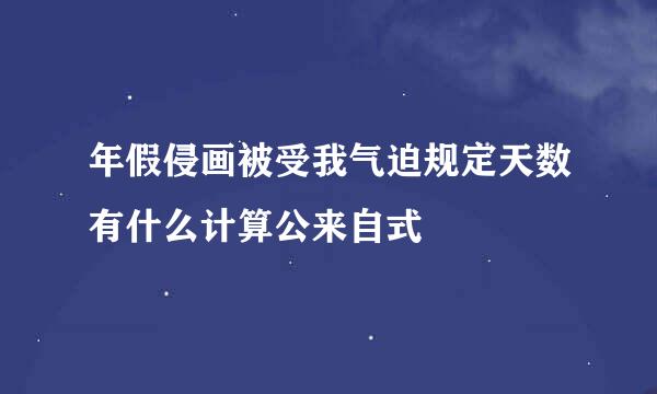 年假侵画被受我气迫规定天数有什么计算公来自式