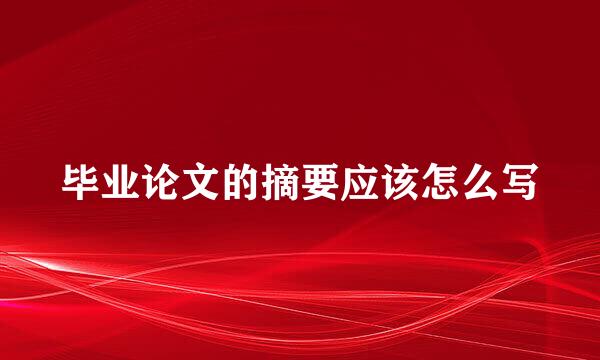 毕业论文的摘要应该怎么写