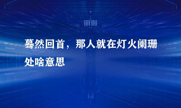 蓦然回首，那人就在灯火阑珊处啥意思