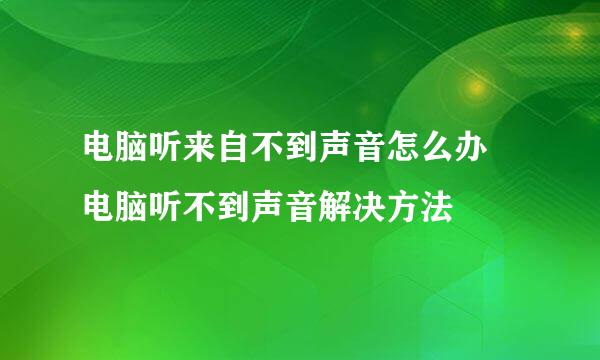 电脑听来自不到声音怎么办 电脑听不到声音解决方法