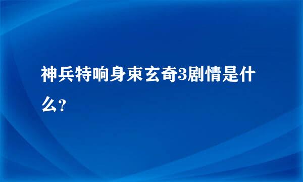 神兵特响身束玄奇3剧情是什么？