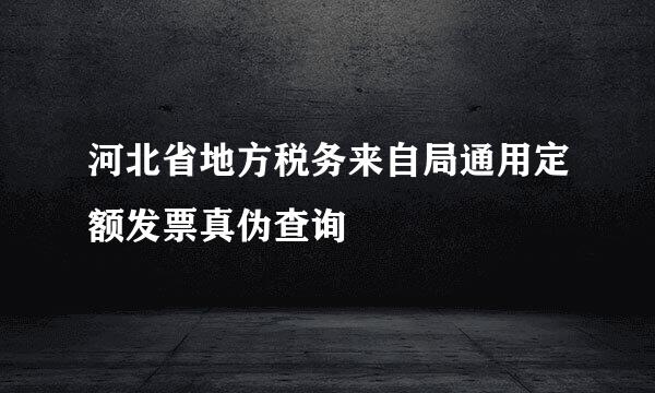 河北省地方税务来自局通用定额发票真伪查询