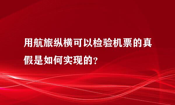 用航旅纵横可以检验机票的真假是如何实现的？